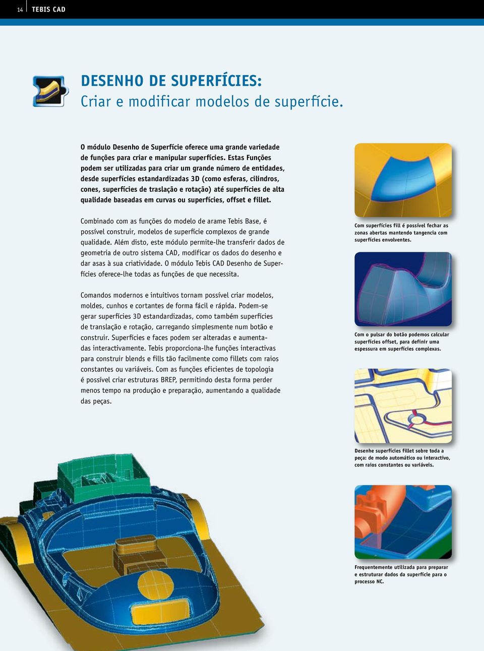 de alta qualidade baseadas em curvas ou superfícies, offset e fillet. Combinado com as funções do modelo de arame Tebis Base, é possível construir, modelos de superfície complexos de grande qualidade.