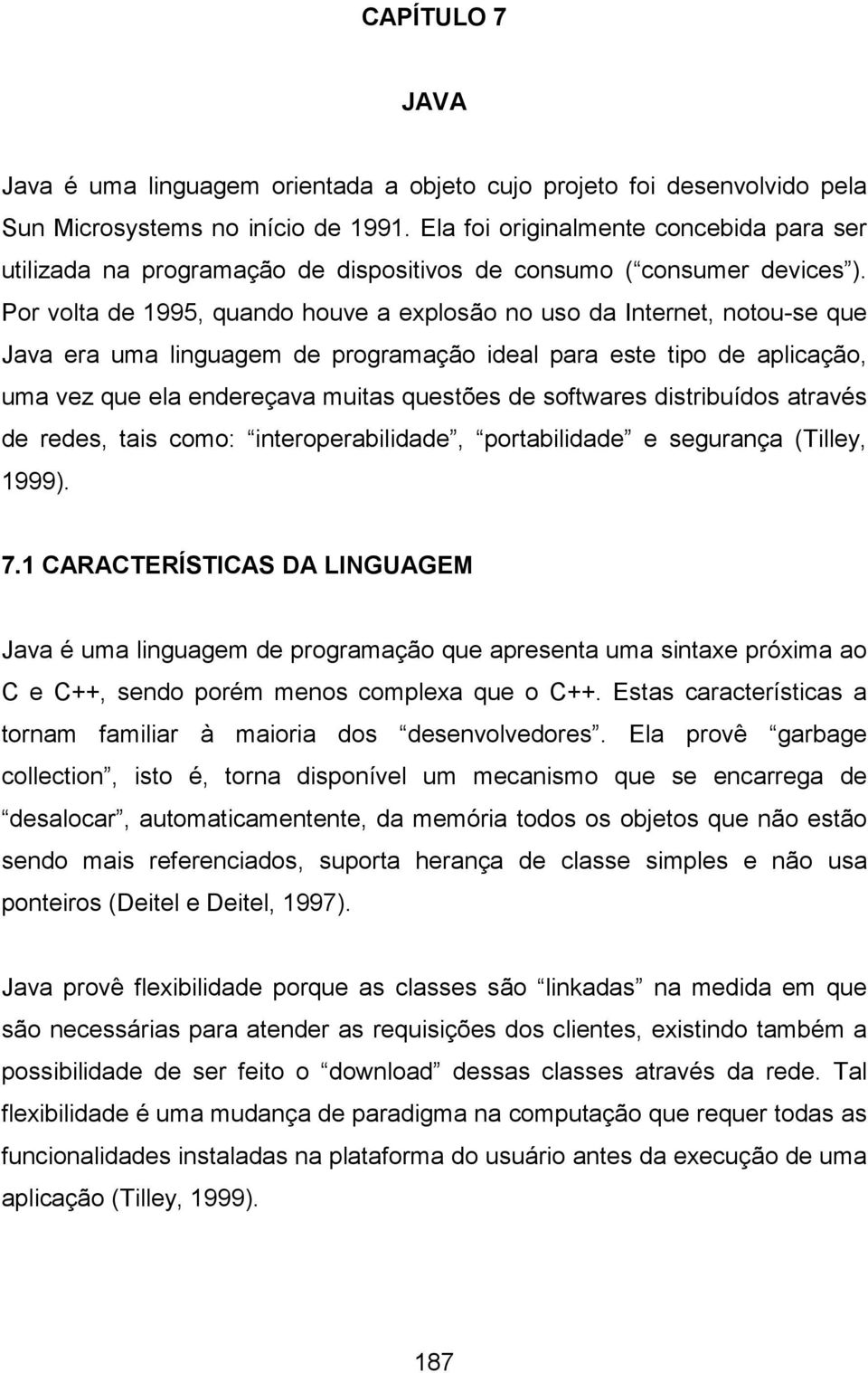 Por volta de 1995, quando houve a explosão no uso da Internet, notou-se que Java era uma linguagem de programação ideal para este tipo de aplicação, uma vez que ela endereçava muitas questões de