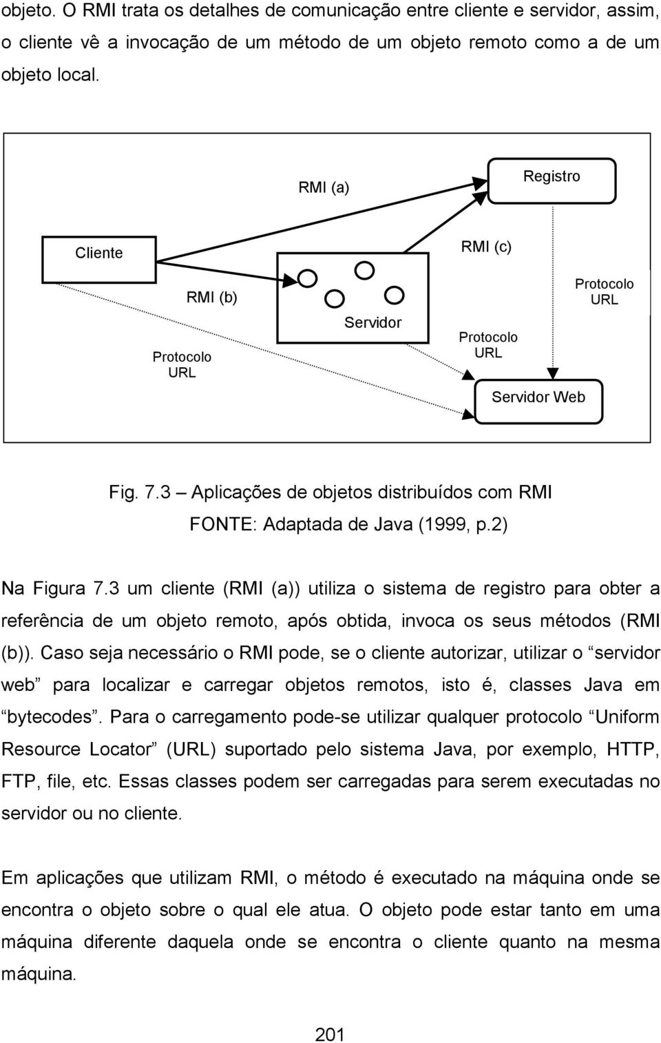 2) Na Figura 7.3 um cliente (RMI (a)) utiliza o sistema de registro para obter a referência de um objeto remoto, após obtida, invoca os seus métodos (RMI (b)).