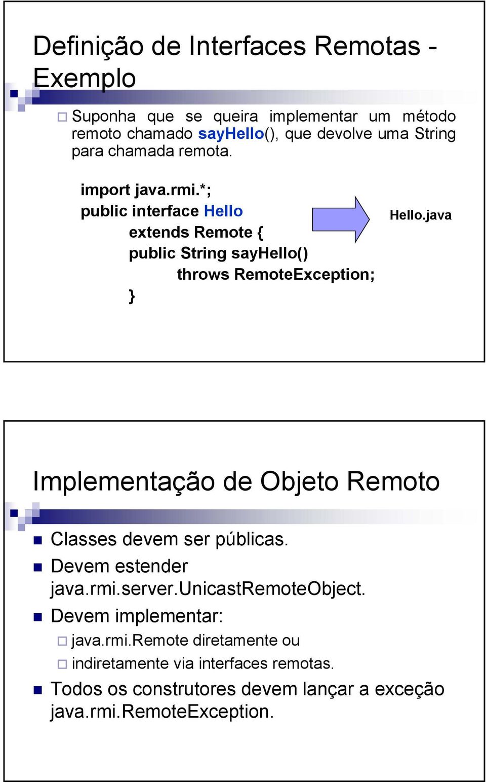 java Implementação de Objeto Remoto Classes devem ser públicas. Devem estender java.rmi.server.unicastremoteobject.