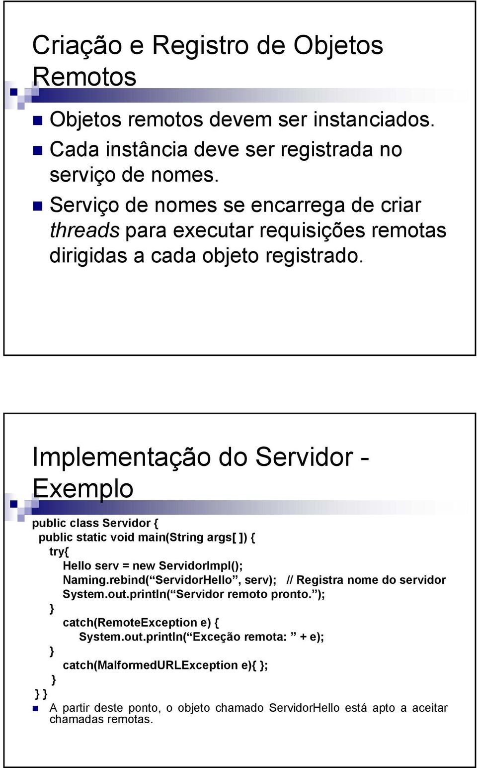Implementação do Servidor - Exemplo public class Servidor { public static void main(string args[ ]) { try{ Hello serv = new ServidorImpl(); Naming.