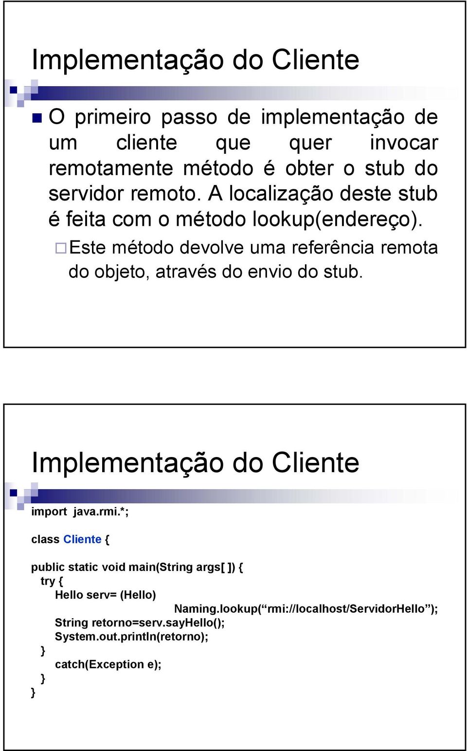 Este método devolve uma referência remota do objeto, através do envio do stub. Implementação do Cliente import java.rmi.