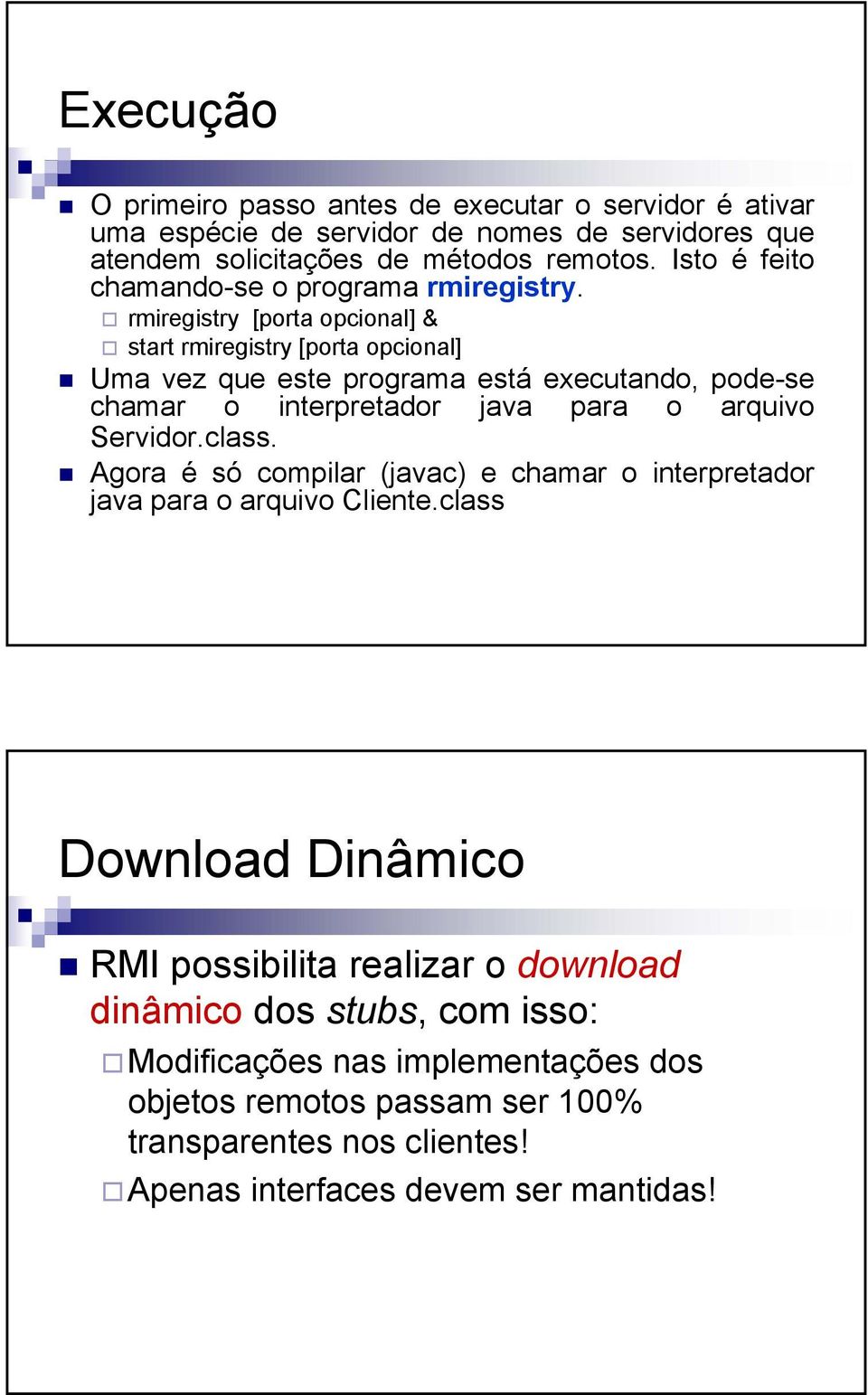 rmiregistry [porta opcional] & start rmiregistry [porta opcional] Uma vez que este programa está executando, pode-se chamar o interpretador java para o arquivo Servidor.