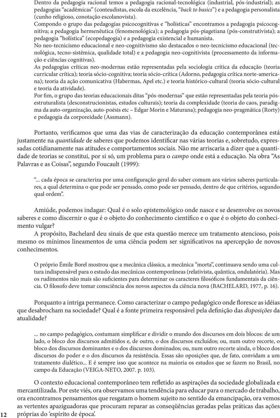 Compondo o grupo das pedagogias psicocognitivas e holísticas encontramos a pedagogia psicocognitiva; a pedagogia hermenêutica (fenomenológica); a pedagogia pós-piagetiana (pós-construtivista); a