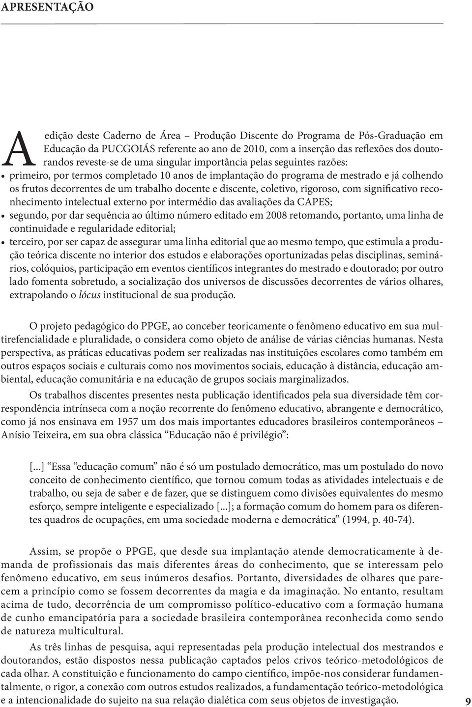 coletivo, rigoroso, com significativo reconhecimento intelectual externo por intermédio das avaliações da CAPES; segundo, por dar sequência ao último número editado em 2008 retomando, portanto, uma