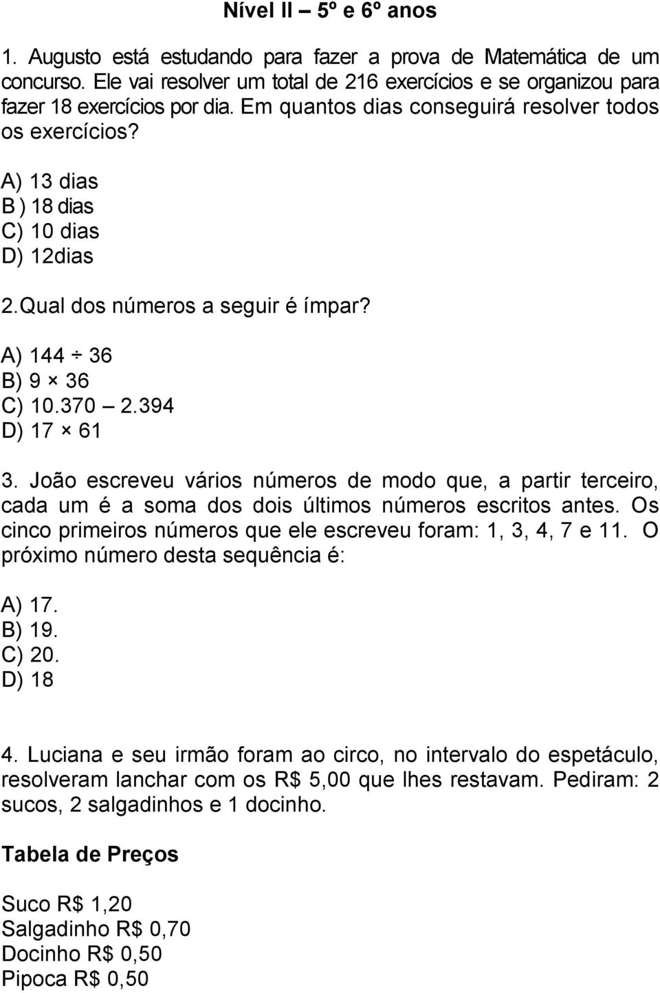 João escreveu vários números de modo que, a partir terceiro, cada um é a soma dos dois últimos números escritos antes. Os cinco primeiros números que ele escreveu foram: 1, 3, 4, 7 e 11.