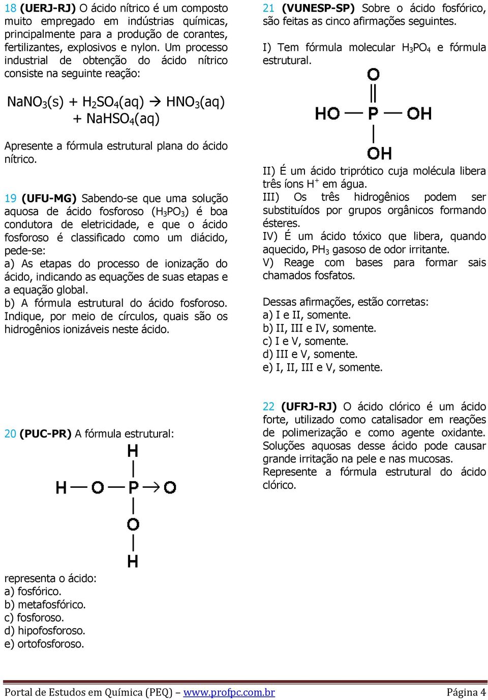 I) Tem fórmula molecular H 3 PO 4 e fórmula estrutural. NaNO 3 (s) + H 2 SO 4 (aq) HNO 3 (aq) + NaHSO 4 (aq) Apresente a fórmula estrutural plana do ácido nítrico.