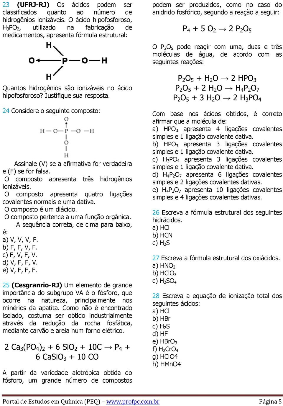 2 2 P 2 O 5 O P 2 O 5 pode reagir com uma, duas e três moléculas de água, de acordo com as seguintes reações: Quantos hidrogênios são ionizáveis no ácido hipofosforoso? Justifique sua resposta.