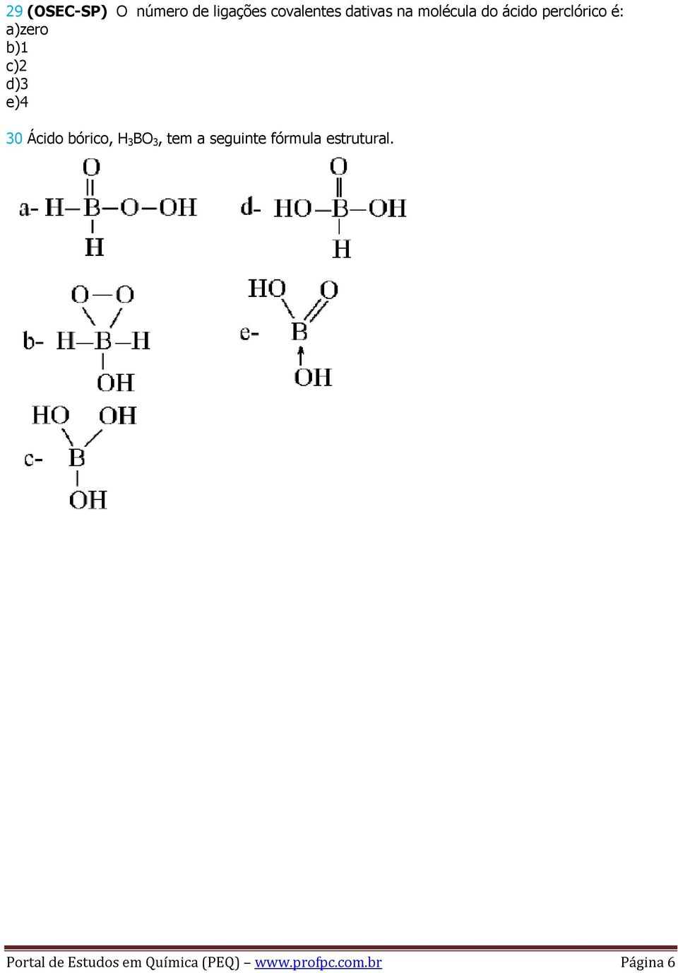 Ácido bórico, H 3 BO 3, tem a seguinte fórmula estrutural.