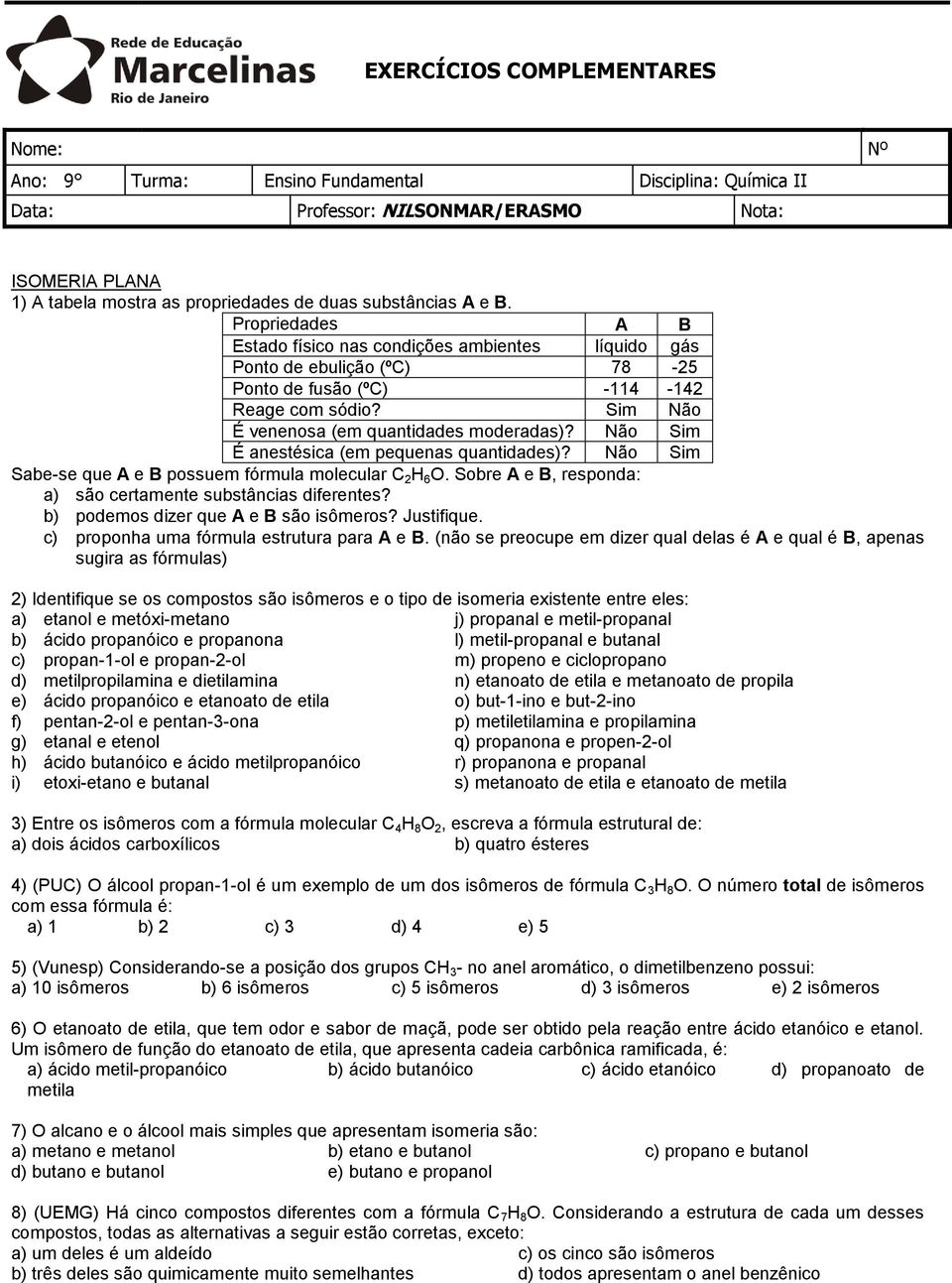 Não Sim É anestésica (em pequenas quantidades)? Não Sim Sabe-se que A e B possuem fórmula molecular 2 6 O. Sobre A e B, responda: a) são certamente substâncias diferentes?