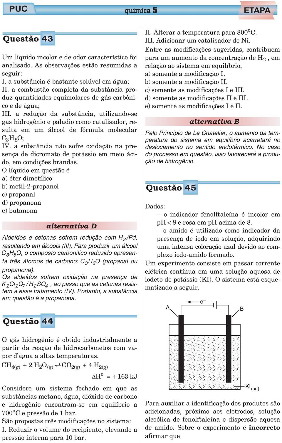 a redução da substância, utilizando-se gás hidrogênio e paládio como catalisador, resulta em um álcool de fórmula molecular O 3 8 ; IV.