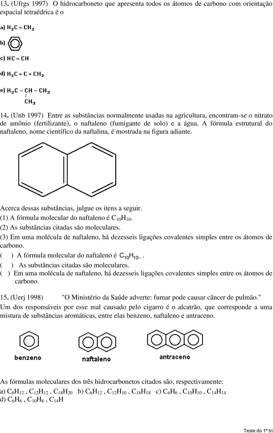 A fórmula estrutural do naftaleno, nome científico da naftalina, é mostrada na figura adiante. Acerca dessas substâncias, julgue os itens a seguir. (1) A fórmula molecular do naftaleno é C 10 H 10.