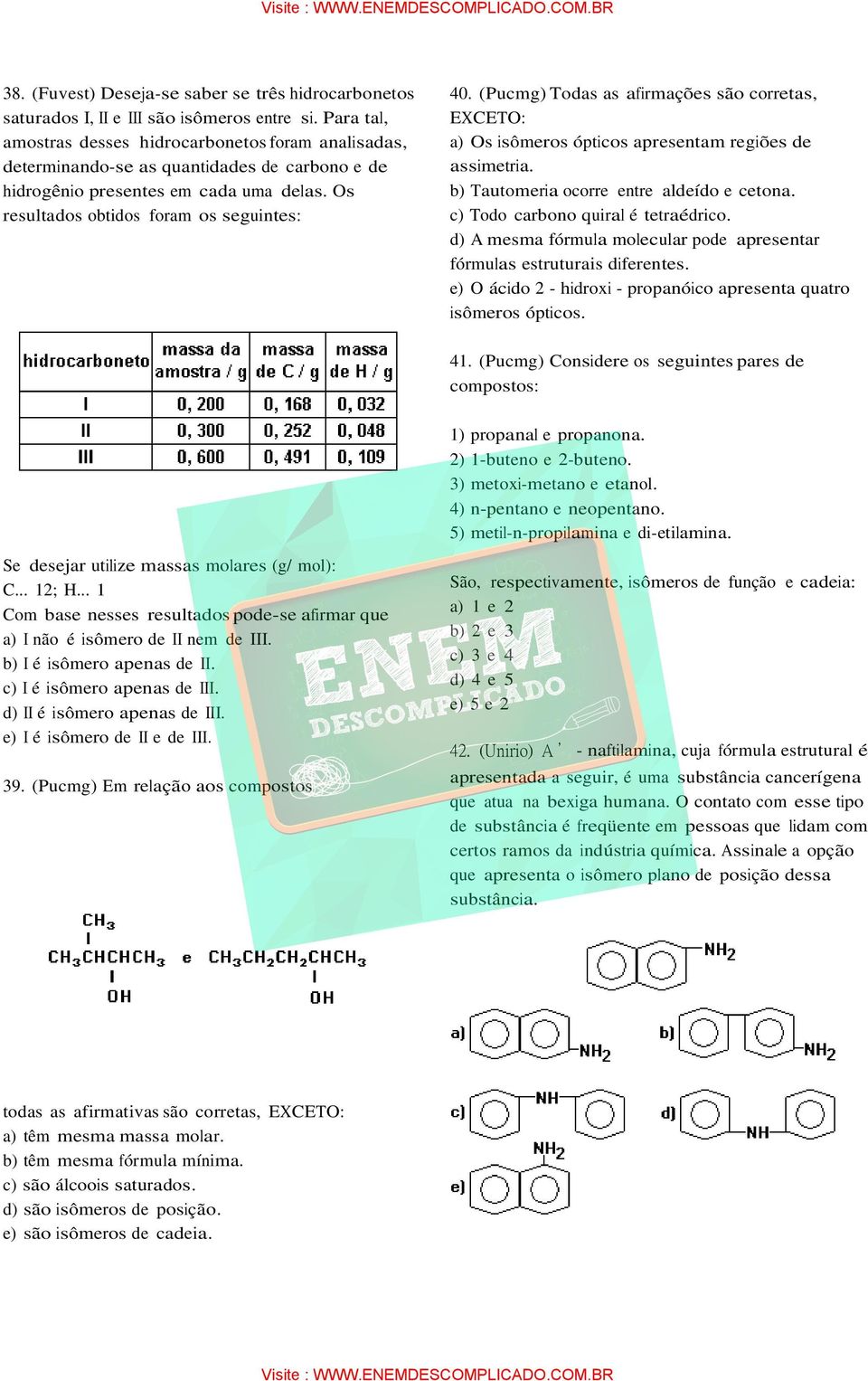 (Pucmg) Todas as afirmações são corretas, EXCETO: a) Os isômeros ópticos apresentam regiões de assimetria. b) Tautomeria ocorre entre aldeído e cetona. c) Todo carbono quiral é tetraédrico.