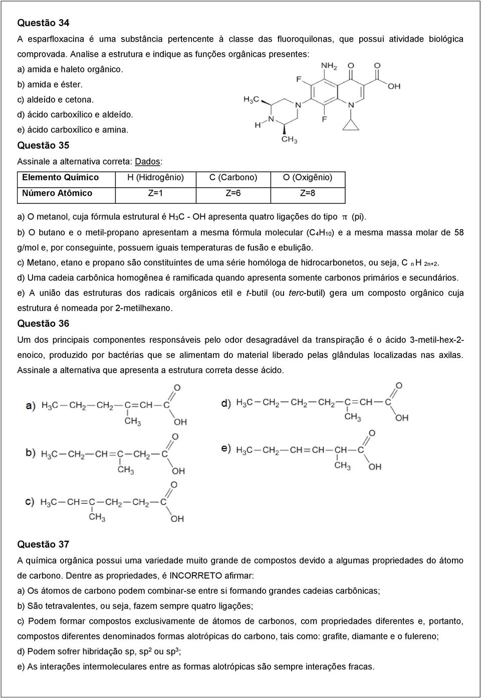 Questão 35 Assinale a alternativa correta: Dados: Elemento Químico H (Hidrogênio) C (Carbono) O (Oxigênio) Número Atômico Z=1 Z=6 Z=8 a) O metanol, cuja fórmula estrutural é H3C - OH apresenta quatro