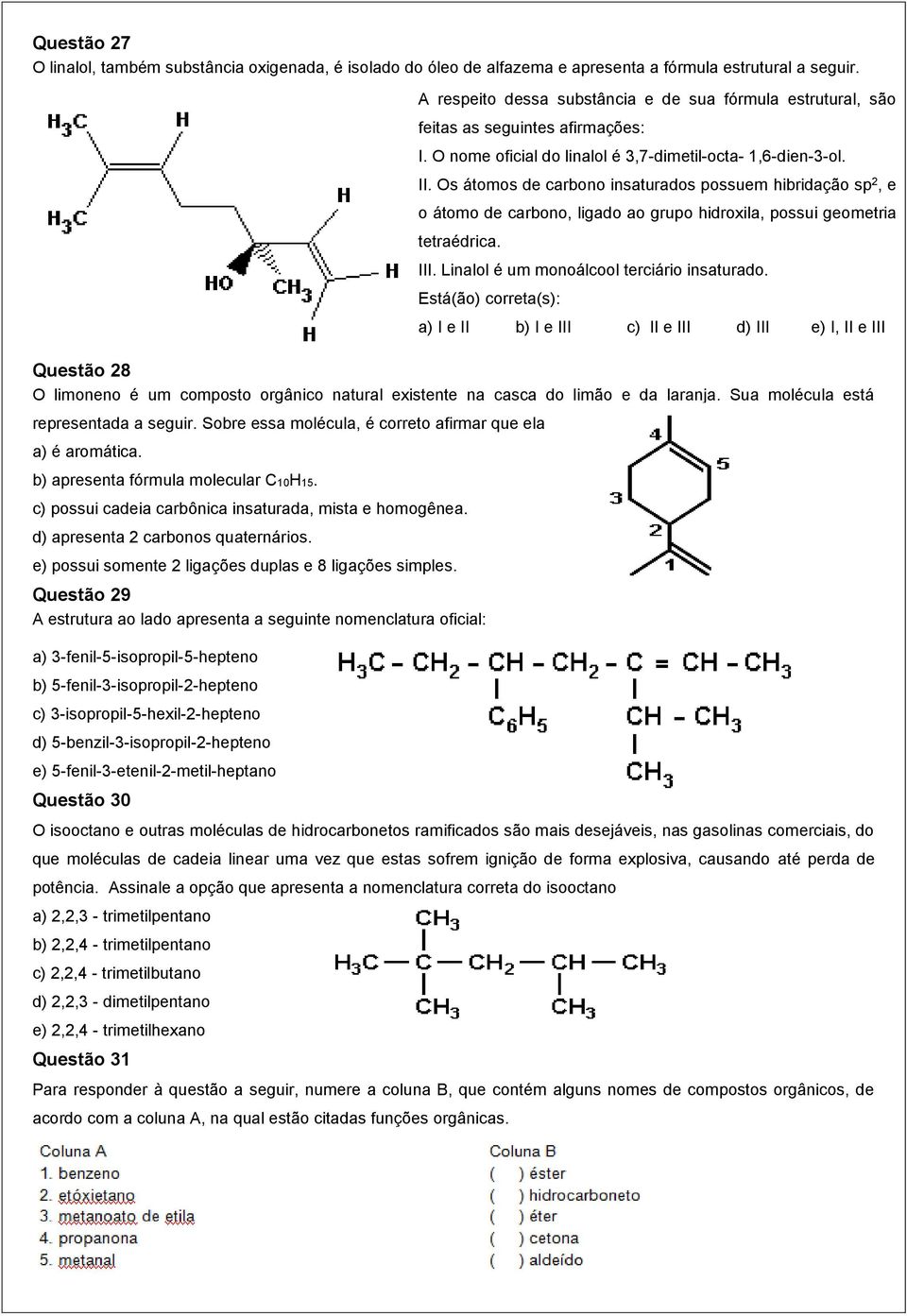 b) apresenta fórmula molecular C10H15. c) possui cadeia carbônica insaturada, mista e homogênea. d) apresenta 2 carbonos quaternários. e) possui somente 2 ligações duplas e 8 ligações simples.