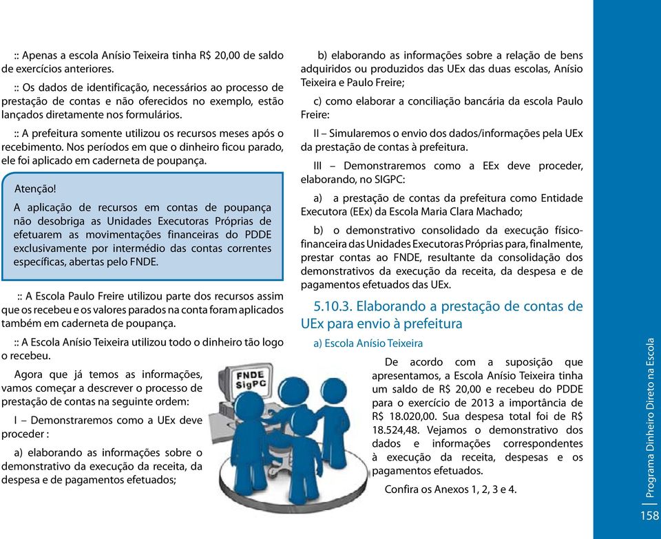 :: A prefeitura somente utilizou os recursos meses após o recebimento. Nos períodos em que o dinheiro ficou parado, ele foi aplicado em caderneta de poupança. Atenção!