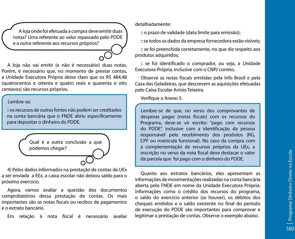 próprios. Lembre-se: :: os recursos de outras fontes não podem ser creditados na conta bancária que o FNDE abriu especificamente para depositar o dinheiro do PDDE.