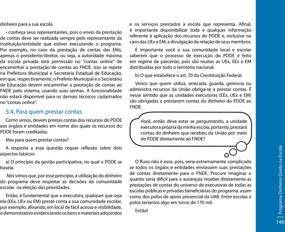 FNDE. Isso se repete na Prefeitura Municipal e Secretaria Estadual de Educação, em que, respectivamente, o Prefeito Municipal e o Secretário de Educação devem encaminhar a prestação de contas ao FNDE