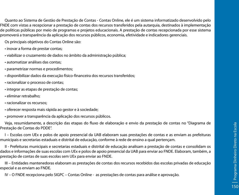 A prestação de contas recepcionada por esse sistema promoverá a transparência da aplicação dos recursos públicos, economia, efetividade e indicadores gerenciais.