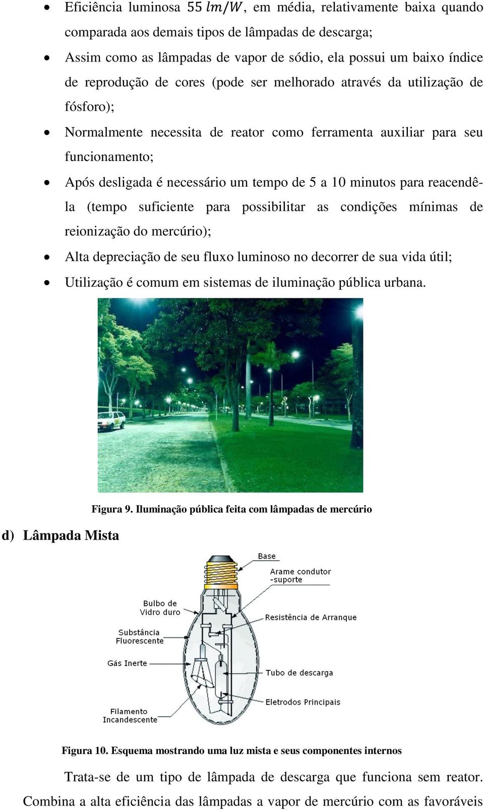 para reacendêla (tempo suficiente para possibilitar as condições mínimas de reionização do mercúrio); Alta depreciação de seu fluxo luminoso no decorrer de sua vida útil; Utilização é comum em