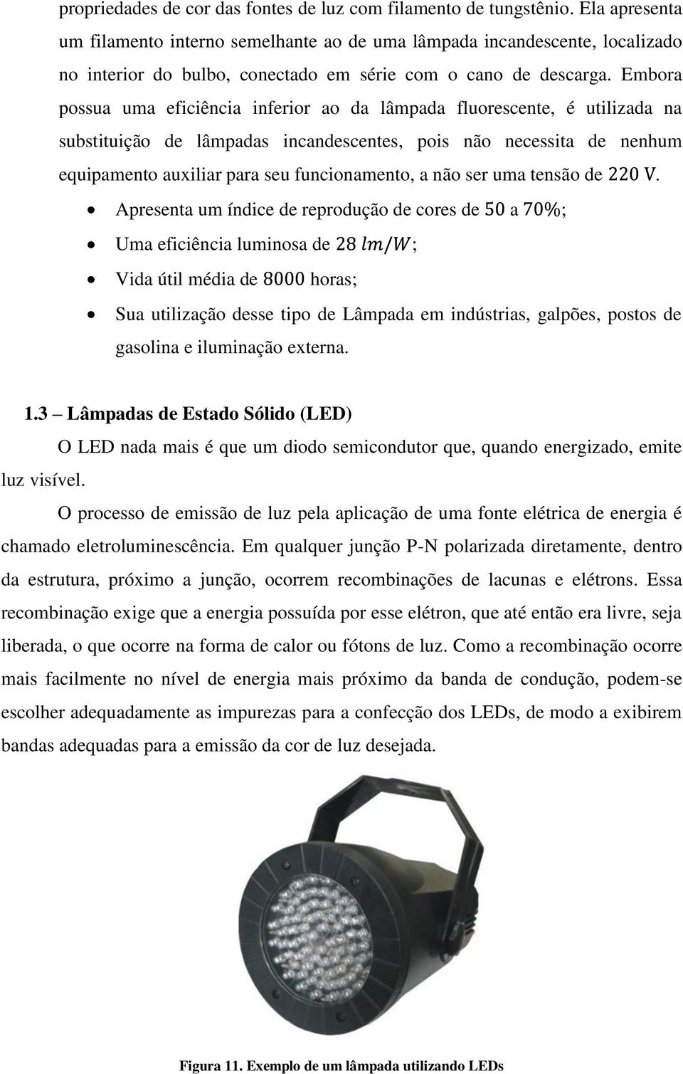 Embora possua uma eficiência inferior ao da lâmpada fluorescente, é utilizada na substituição de lâmpadas incandescentes, pois não necessita de nenhum equipamento auxiliar para seu funcionamento, a