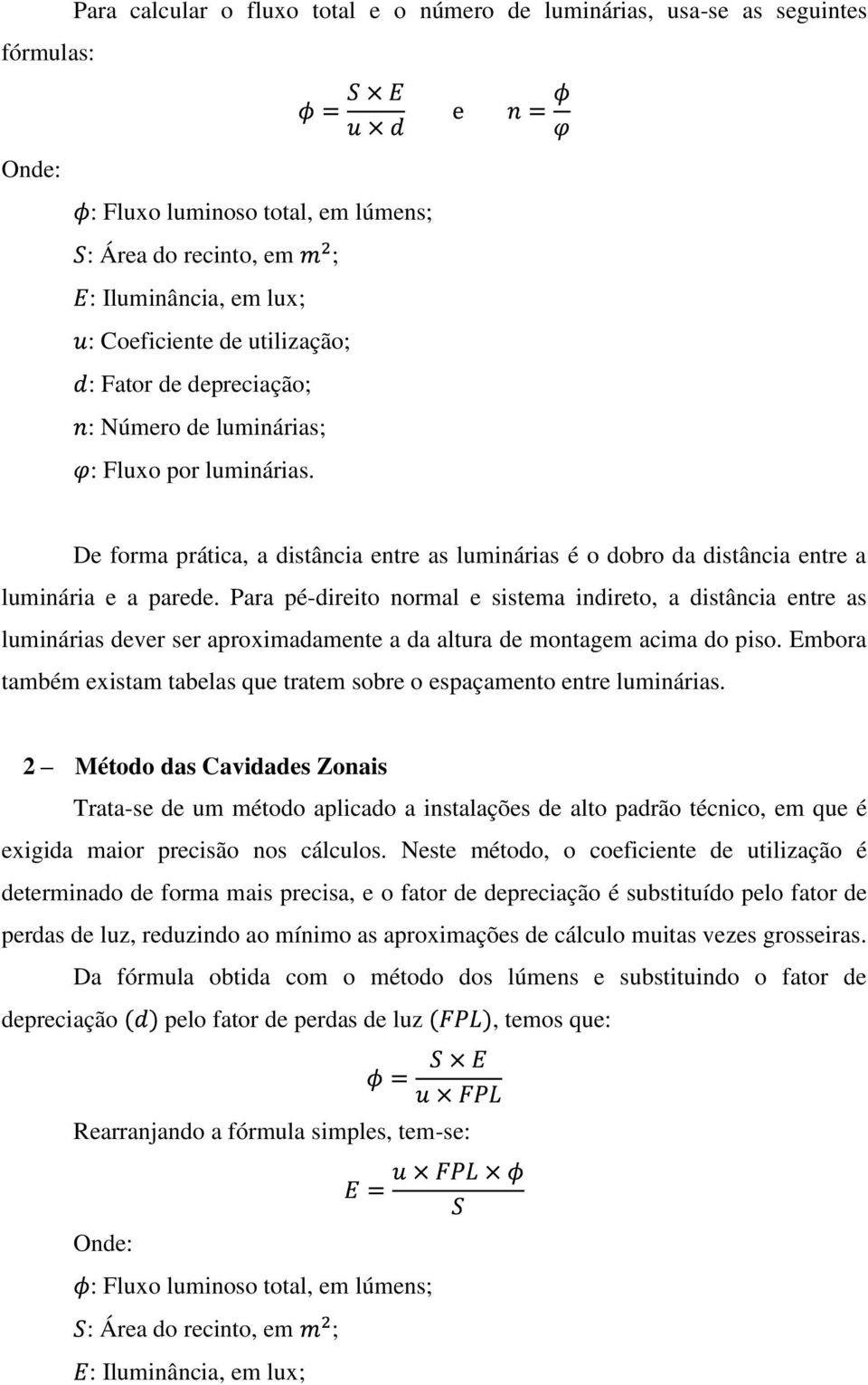 Para pé-direito normal e sistema indireto, a distância entre as luminárias dever ser aproximadamente a da altura de montagem acima do piso.