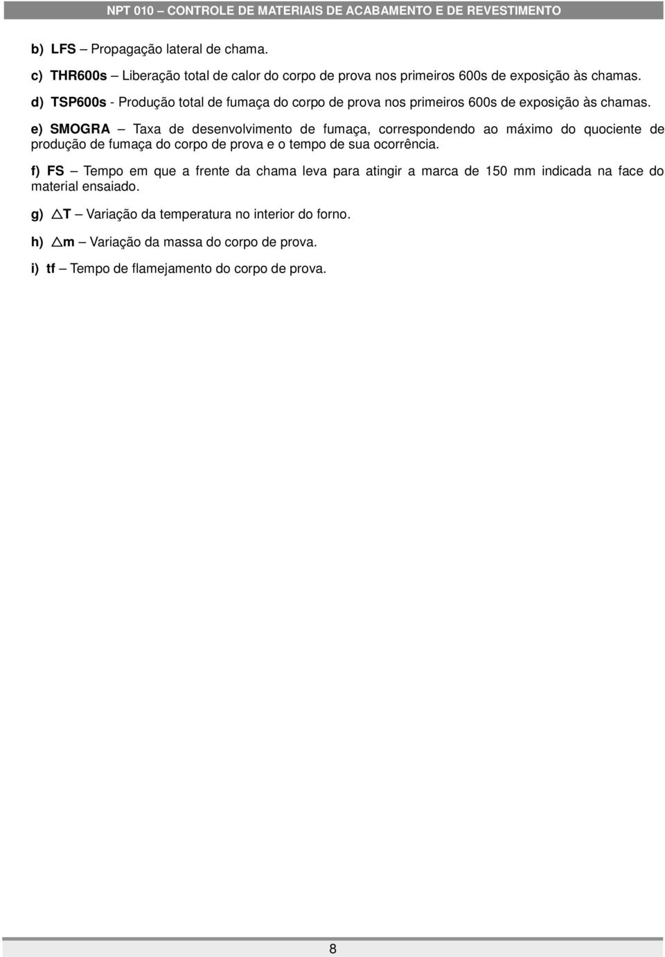 e) SMOGRA Taxa de desenvolvimento de fumaça, correspondendo ao máximo do quociente de produção de fumaça do corpo de prova e o tempo de sua ocorrência.