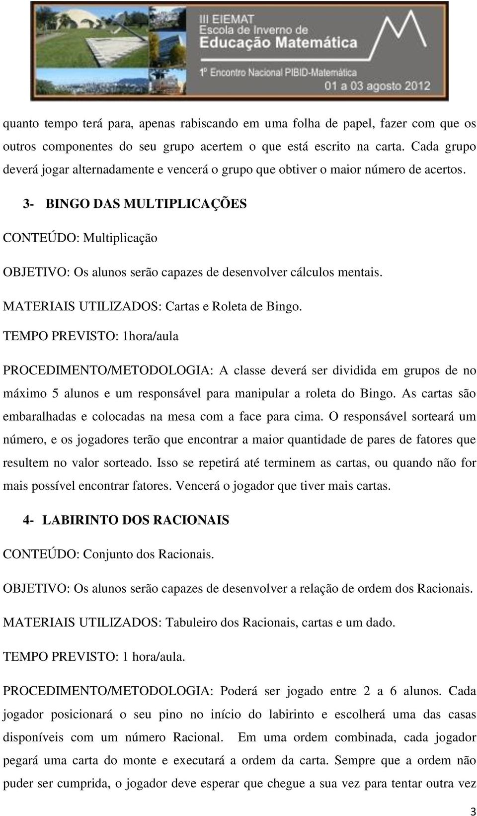 3- BINGO DAS MULTIPLICAÇÕES CONTEÚDO: Multiplicação OBJETIVO: Os alunos serão capazes de desenvolver cálculos mentais. MATERIAIS UTILIZADOS: Cartas e Roleta de Bingo.