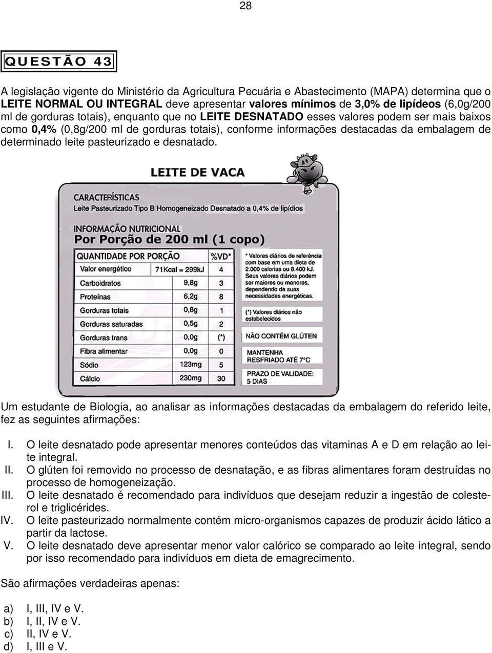 determinado leite pasteurizado e desnatado. Um estudante de Biologia, ao analisar as informações destacadas da embalagem do referido leite, fez as seguintes afirmações: I.