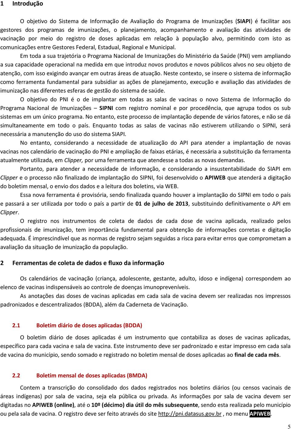 Em toda a sua trajetória o Programa Nacional de Imunizações do Ministério da Saúde (PNI) vem ampliando a sua capacidade operacional na medida em que introduz novos produtos e novos públicos alvos no