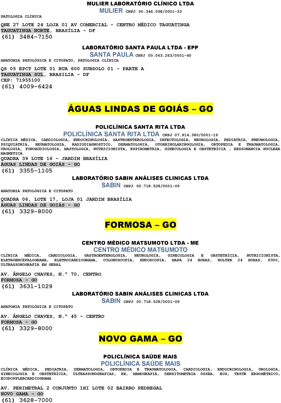 263/0001-40, PATOLOGIA CLÍNICA QS 05 EPCT LOTE 01 RUA 600 SUBSOLO 01 - PARTE A TAGUATINGA SUL, BRASILIA - DF CEP: 71955100 (61) 4009-6424 ÁGUAS LINDAS DE GOIÁS GO POLICLÍNICA SANTA RITA LTDA