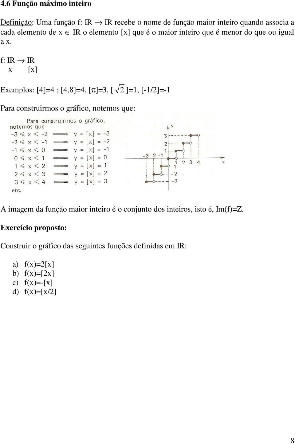 f: IR IR x [x] Exemplos: [4]=4 ; [4,8]=4, [π]=3, [ 2 ]=1, [-1/2]=-1 Para construirmos o gráfico, notemos que: A imagem da função