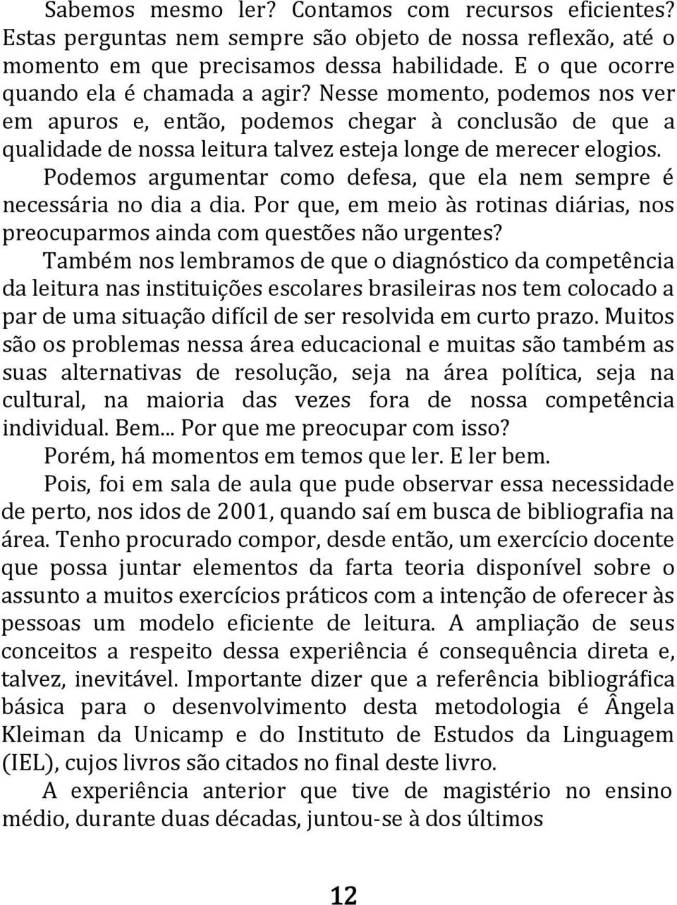 Podemos argumentar como defesa, que ela nem sempre é necessária no dia a dia. Por que, em meio às rotinas diárias, nos preocuparmos ainda com questões não urgentes?