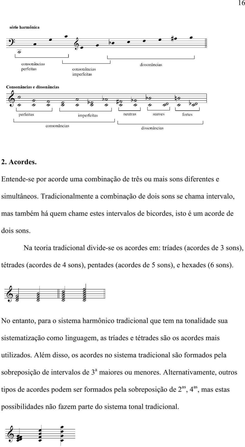 Na teoria tradicional divide-se os acordes em: tríades (acordes de 3 sons), tétrades (acordes de 4 sons), pentades (acordes de 5 sons), e hexades (6 sons).