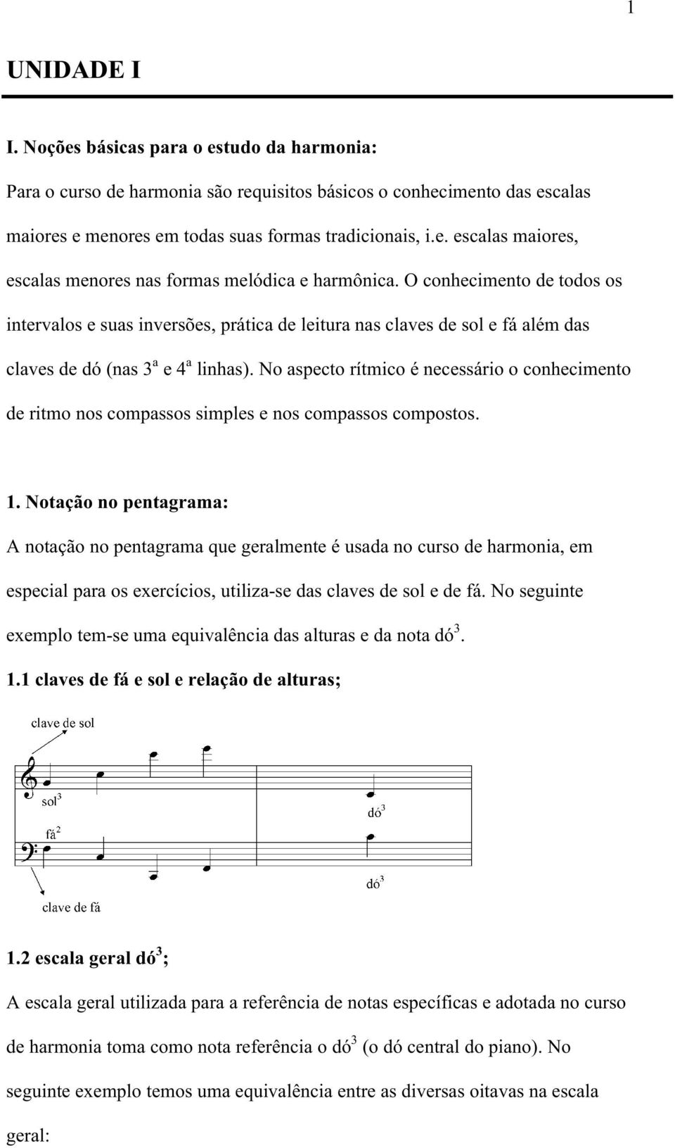 No aspecto rítmico é necessário o conhecimento de ritmo nos compassos simples e nos compassos compostos. 1.