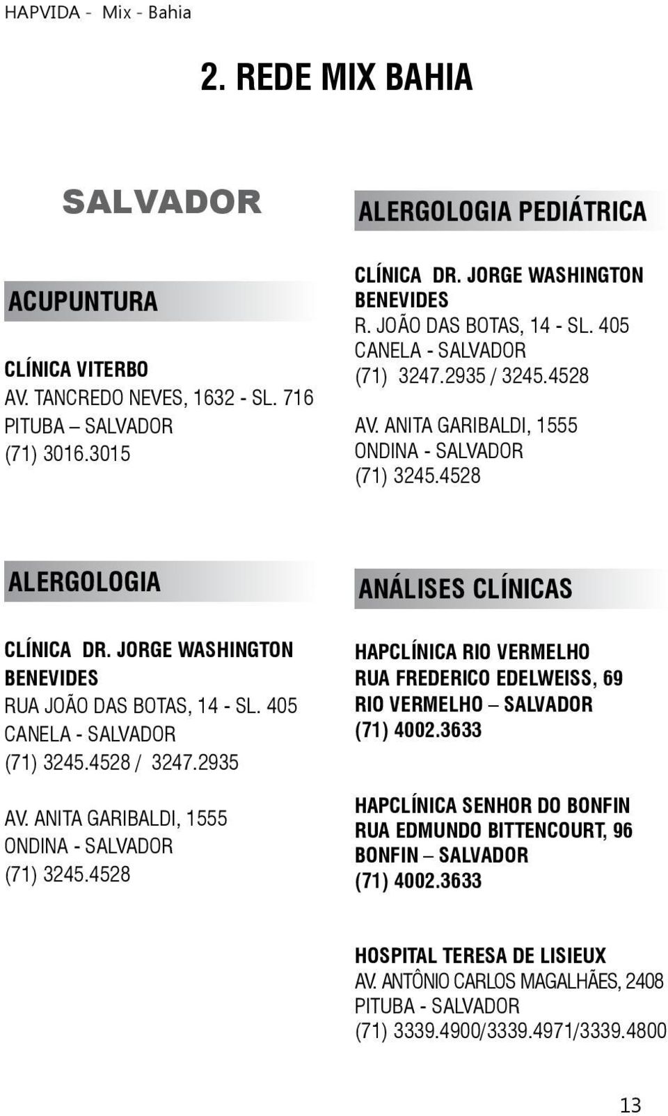 JORGE WASHINGTON BENEVIDES RUA JOÃO DAS BOTAS, 14 - SL. 405 CANELA - SALVADOR (71) 3245.4528 / 3247.2935 AV. ANITA GARIBALDI, 1555 ONDINA - SALVADOR (71) 3245.