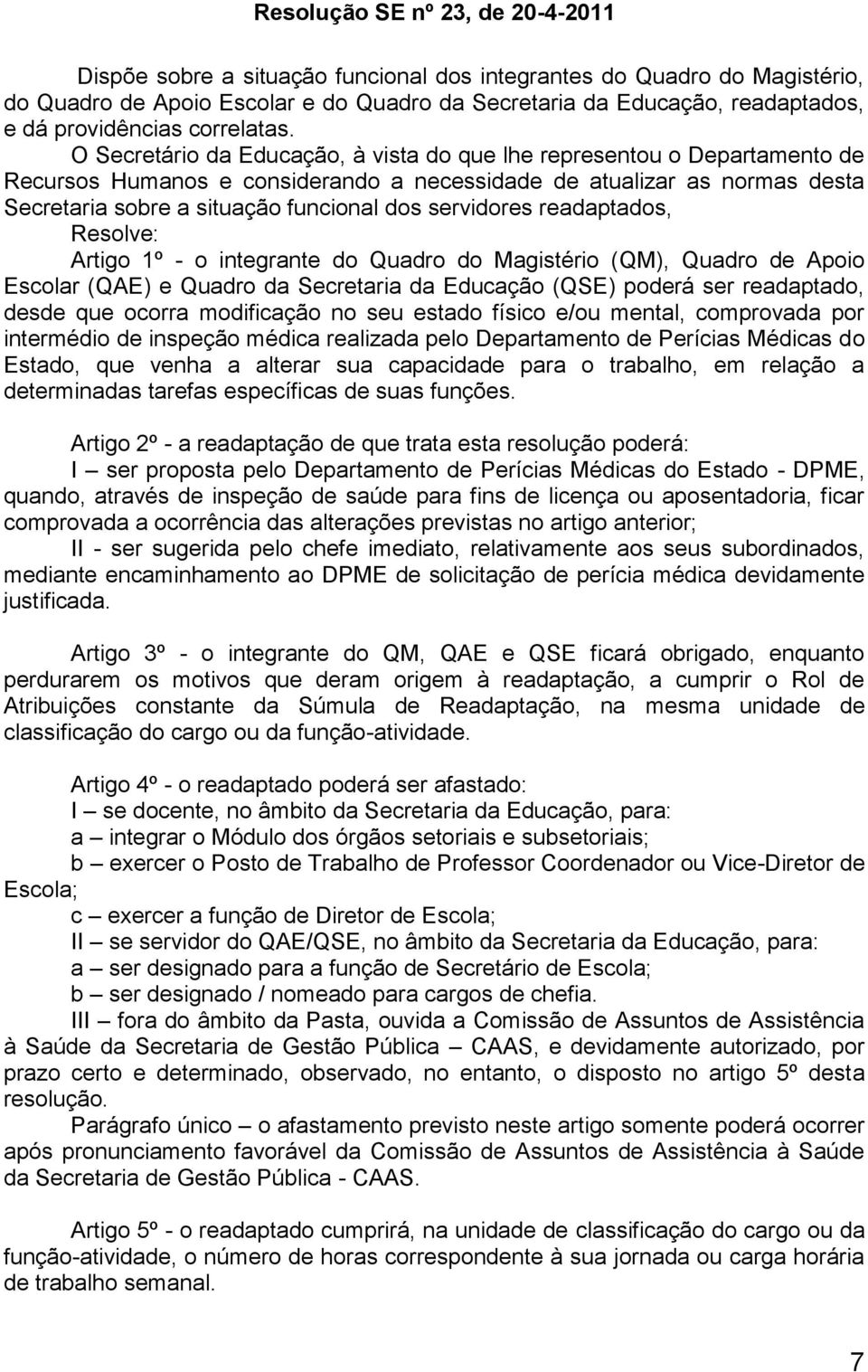 O Secretário da Educação, à vista do que lhe representou o Departamento de Recursos Humanos e considerando a necessidade de atualizar as normas desta Secretaria sobre a situação funcional dos