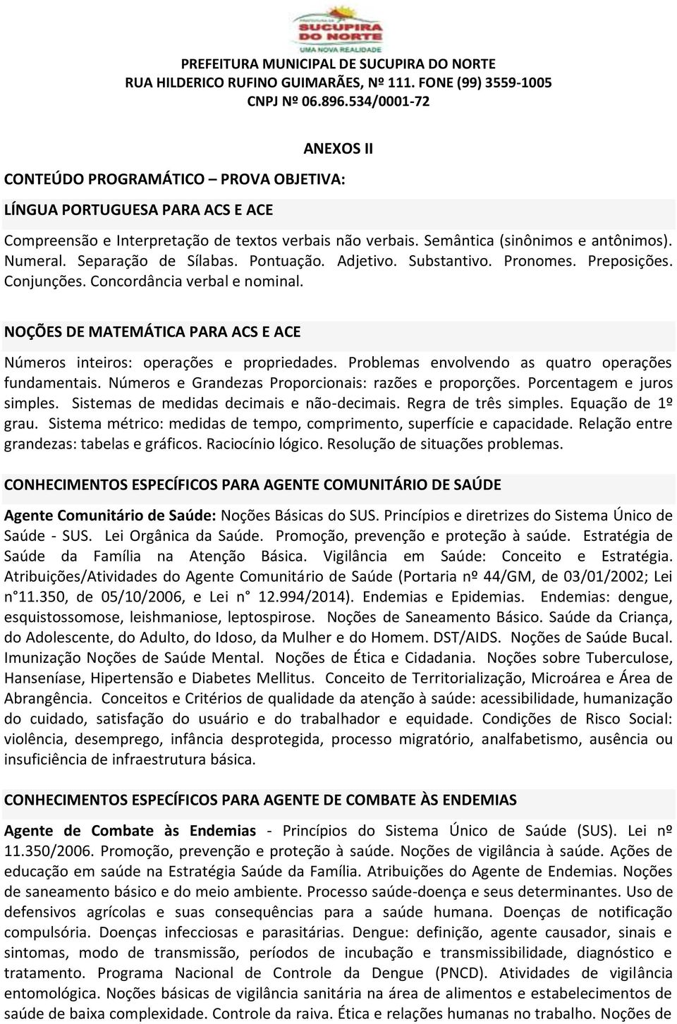 NOÇÕES DE MATEMÁTICA PARA ACS E ACE Números inteiros: operações e propriedades. Problemas envolvendo as quatro operações fundamentais. Números e Grandezas Proporcionais: razões e proporções.