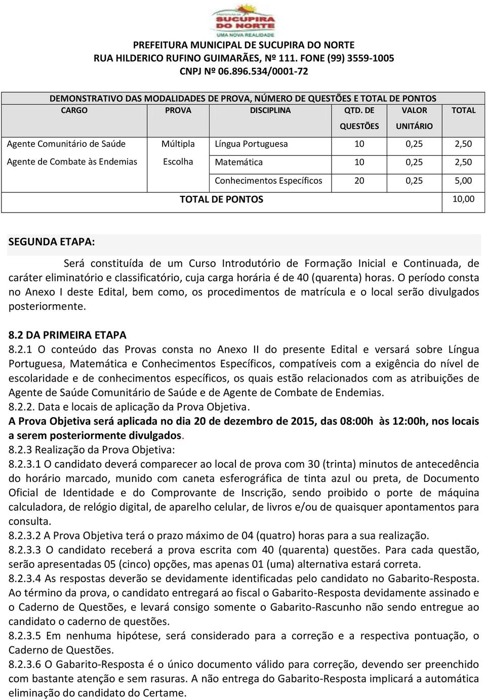 5,00 TOTAL DE PONTOS 10,00 SEGUNDA ETAPA: Será constituída de um Curso Introdutório de Formação Inicial e Continuada, de caráter eliminatório e classificatório, cuja carga horária é de 40 (quarenta)