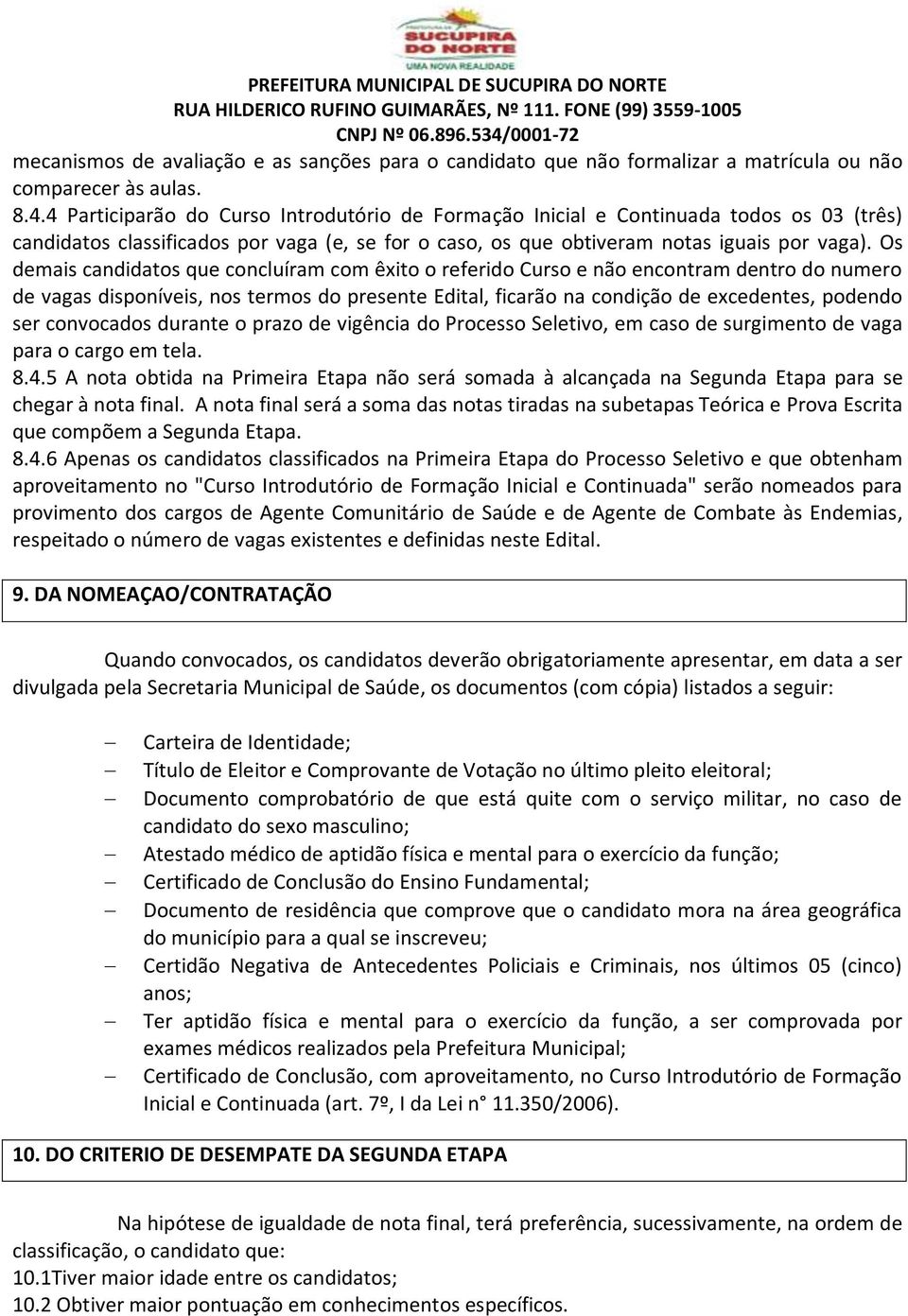 Os demais candidatos que concluíram com êxito o referido Curso e não encontram dentro do numero de vagas disponíveis, nos termos do presente Edital, ficarão na condição de excedentes, podendo ser