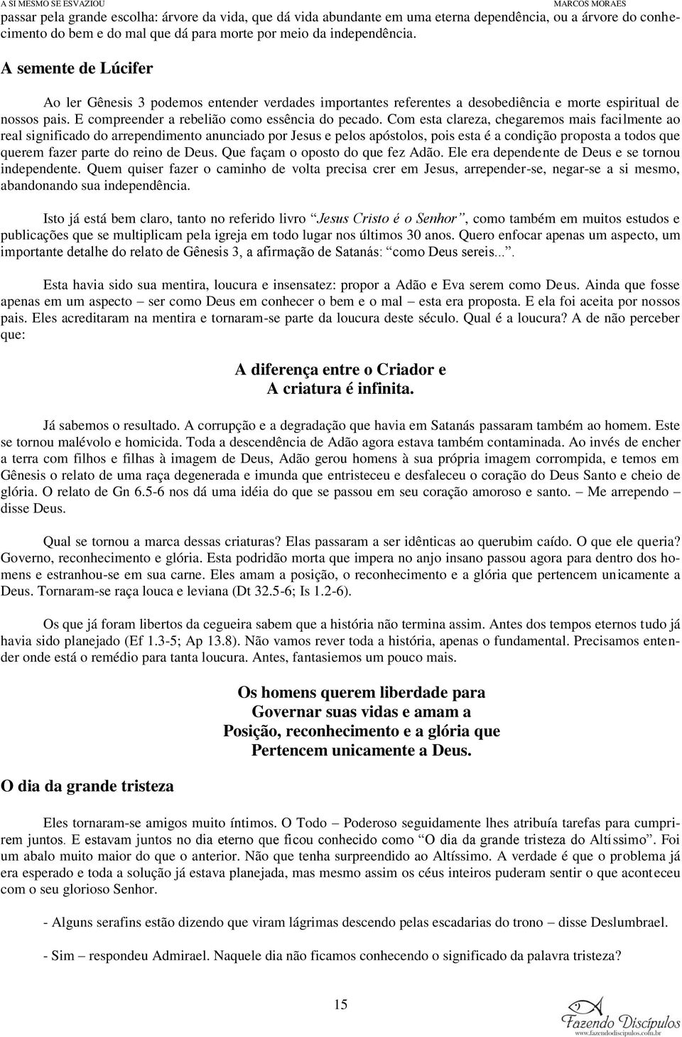 Com esta clareza, chegaremos mais facilmente ao real significado do arrependimento anunciado por Jesus e pelos apóstolos, pois esta é a condição proposta a todos que querem fazer parte do reino de