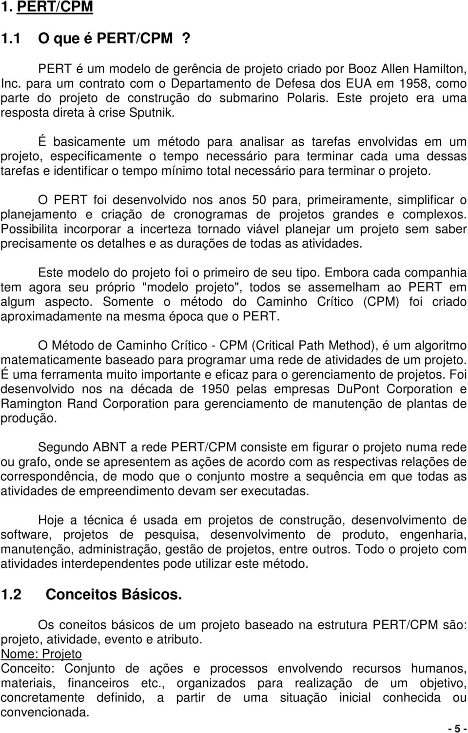 É basicamente um método para analisar as tarefas envolvidas em um projeto, especificamente o tempo necessário para terminar cada uma dessas tarefas e identificar o tempo mínimo total necessário para