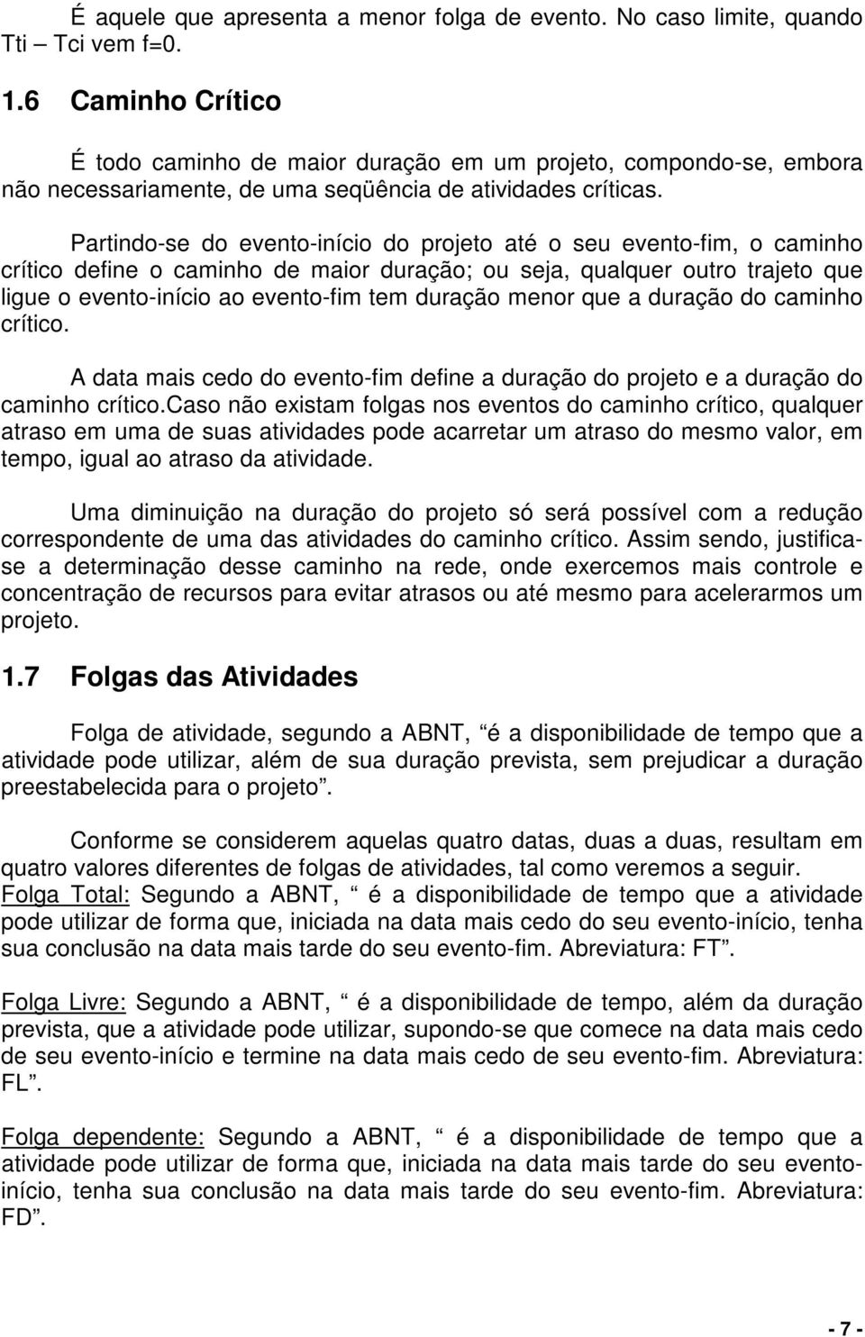 Partindo-se do evento-início do projeto até o seu evento-fim, o caminho crítico define o caminho de maior duração; ou seja, qualquer outro trajeto que ligue o evento-início ao evento-fim tem duração