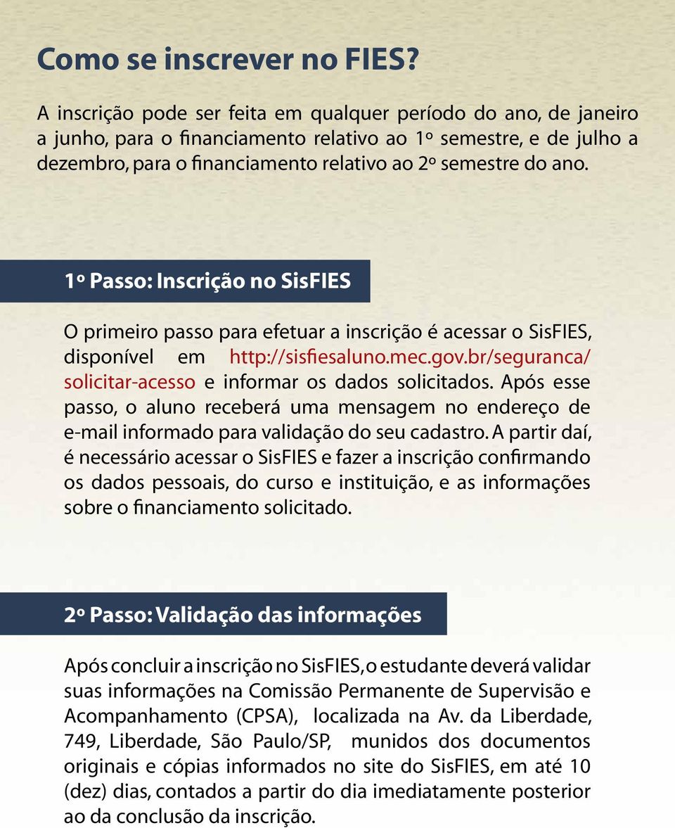 1º Passo: Inscrição no SisFIES O primeiro passo para efetuar a inscrição é acessar o SisFIES, disponível em http://sisfiesaluno.mec.gov.br/seguranca/ solicitar-acesso e informar os dados solicitados.