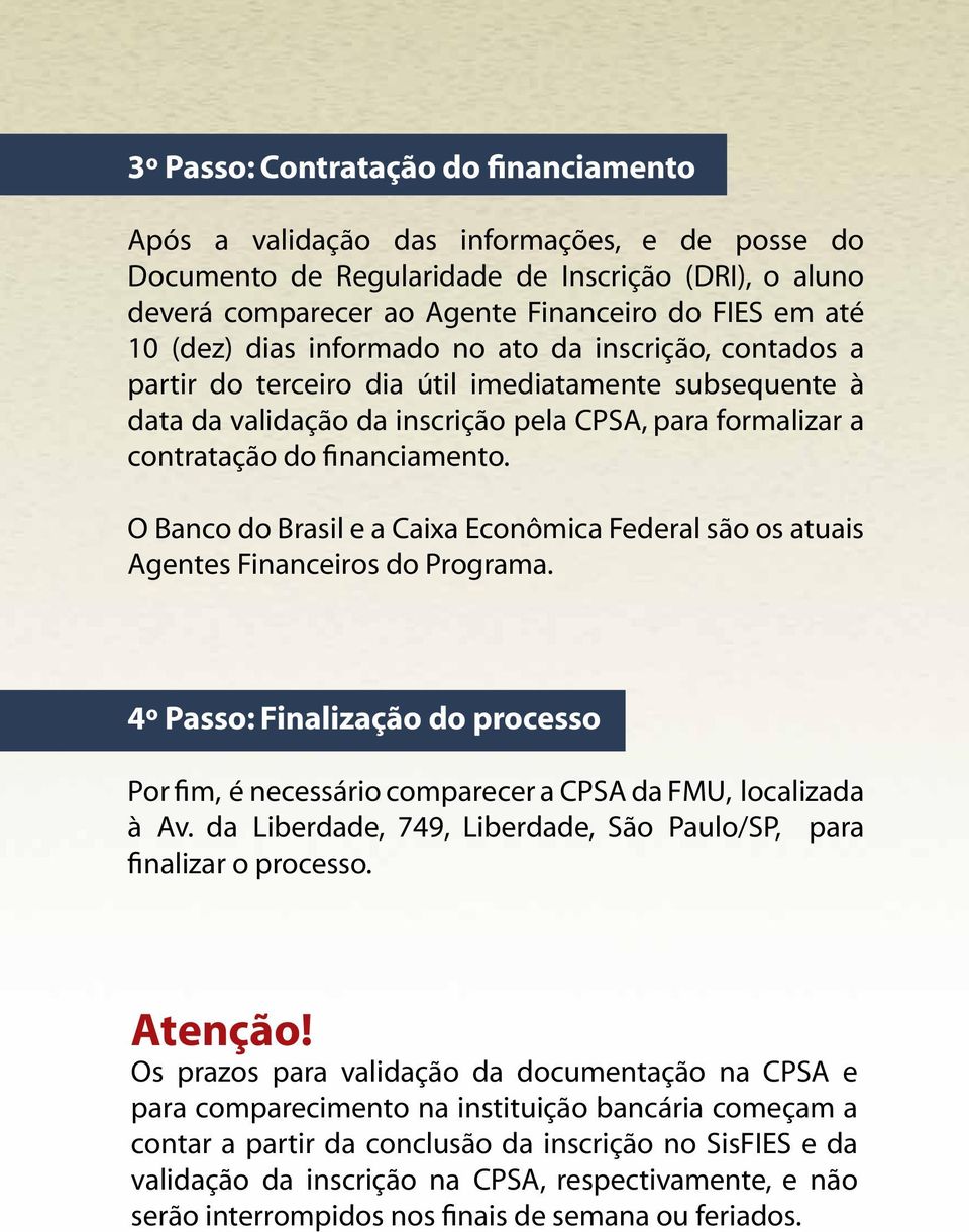 O Banco do Brasil e a Caixa Econômica Federal são os atuais Agentes Financeiros do Programa. 4º Passo: Finalização do processo Por fim, é necessário comparecer a CPSA da FMU, localizada à Av.