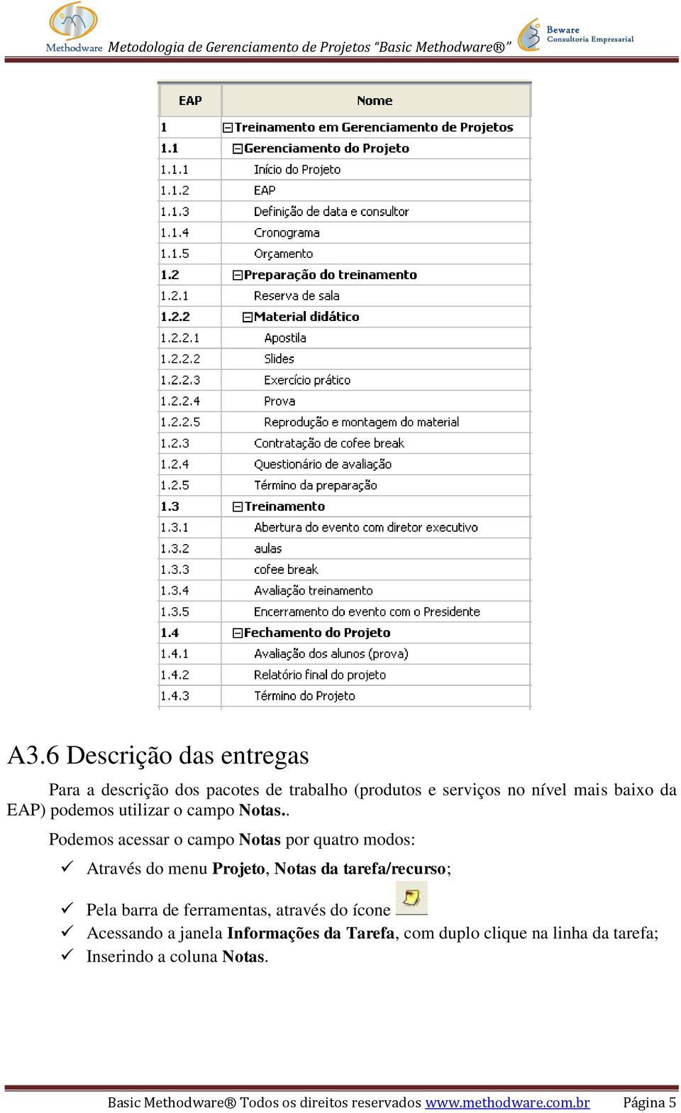 . Podemos acessar o campo Notas por quatro modos: Através do menu Projeto, Notas da tarefa/recurso; Pela barra de