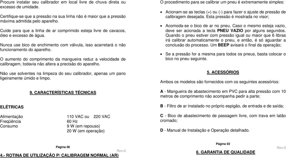 O aumento do comprimento da mangueira reduz a velocidade de calibragem, todavia não altera a precisão do aparelho.