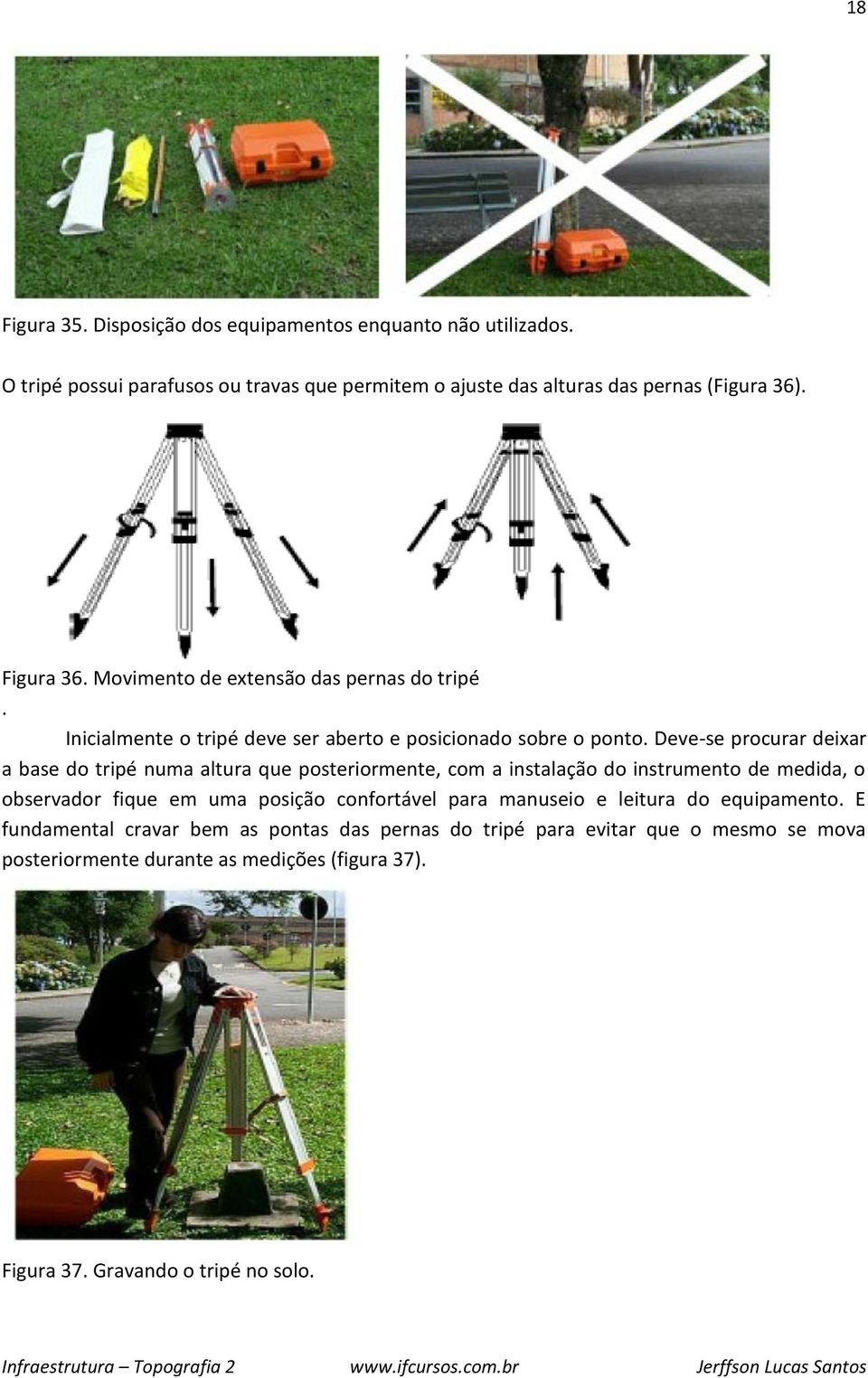 Deve-se procurar deixar a base do tripé numa altura que posteriormente, com a instalação do instrumento de medida, o observador fique em uma posição confortável