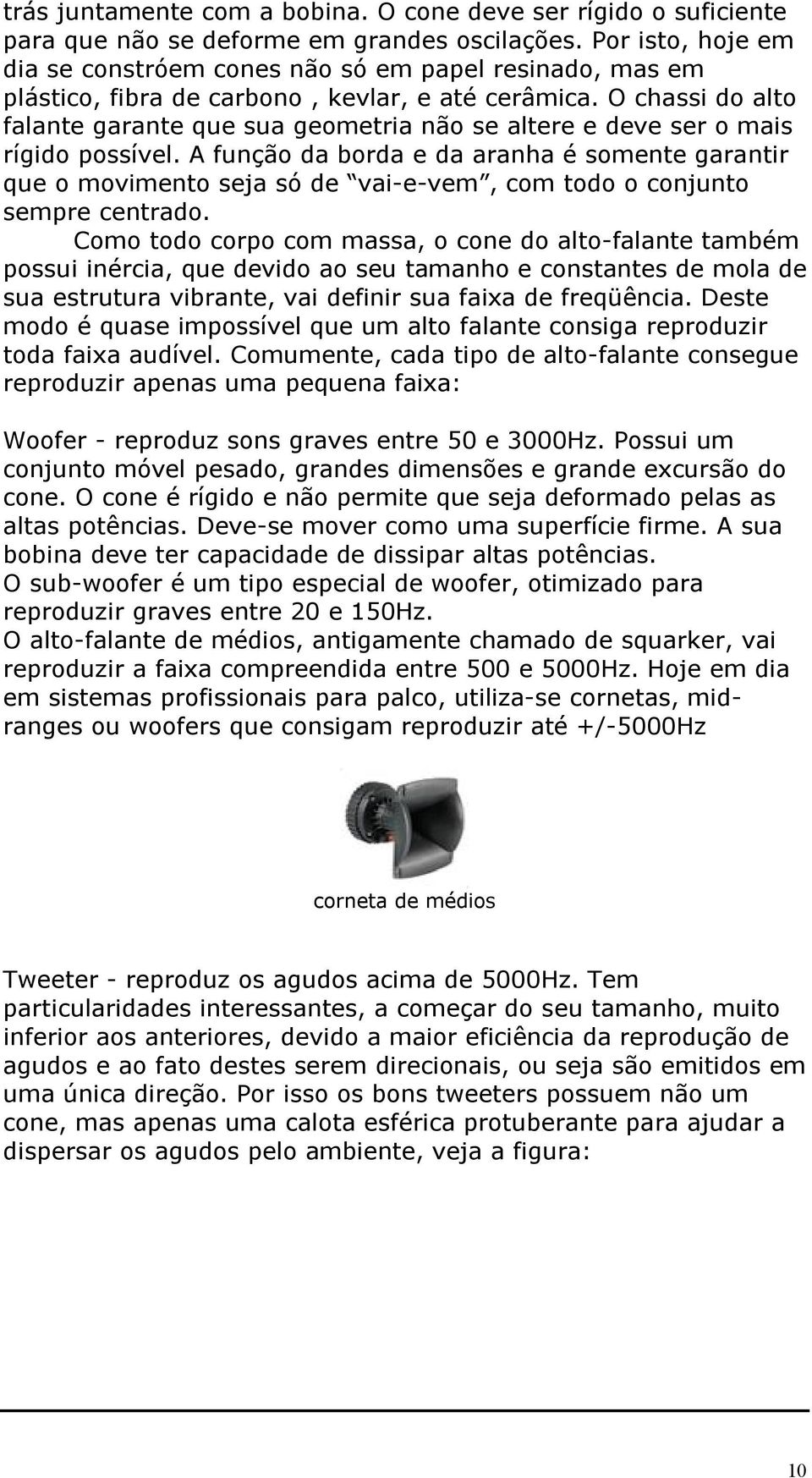 O chassi do alto falante garante que sua geometria não se altere e deve ser o mais rígido possível.