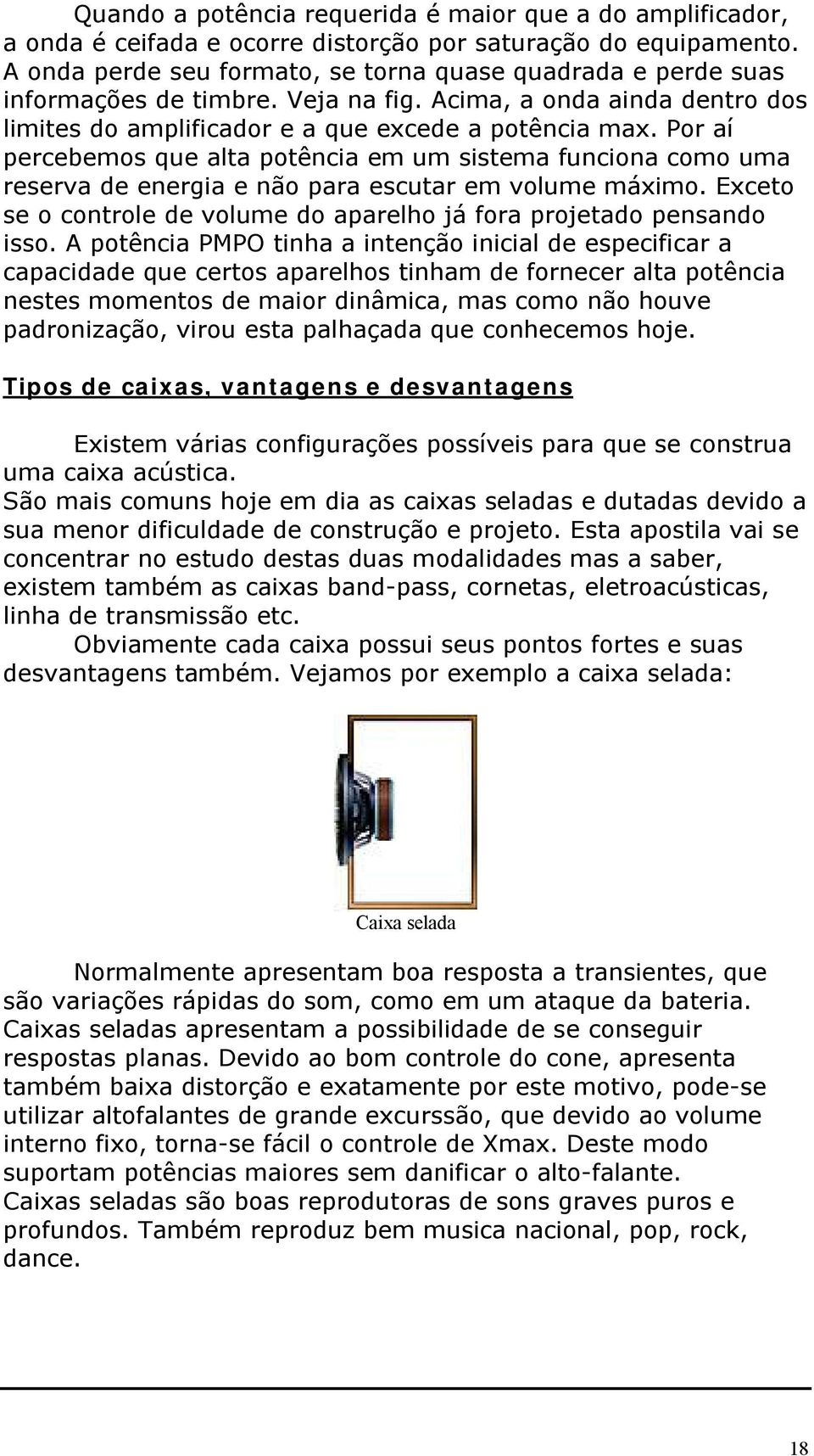 Por aí percebemos que alta potência em um sistema funciona como uma reserva de energia e não para escutar em volume máximo. Exceto se o controle de volume do aparelho já fora projetado pensando isso.